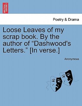 portada loose leaves of my scrap book. by the author of "dashwood's letters." [in verse.] (en Inglés)