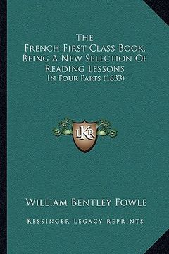 portada the french first class book, being a new selection of reading lessons: in four parts (1833) (en Inglés)