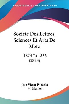 portada Societe Des Lettres, Sciences Et Arts De Metz: 1824 To 1826 (1824) (en Francés)