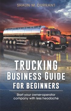 portada Trucking Business Guide for Beginners: Start Your Owner-Operator Company With Less Headache (en Inglés)