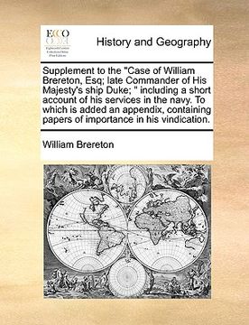 portada supplement to the "case of william brereton, esq; late commander of his majesty's ship duke; " including a short account of his services in the navy. (en Inglés)