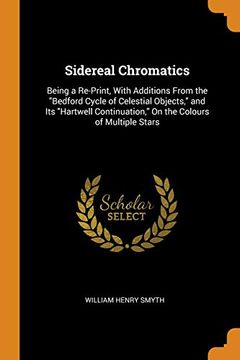 portada Sidereal Chromatics: Being a Re-Print, With Additions From the Bedford Cycle of Celestial Objects, and its Hartwell Continuation, on the Colours of Multiple Stars 