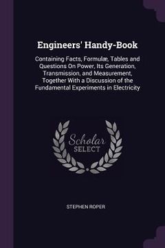 portada Engineers' Handy-Book: Containing Facts, Formulæ, Tables and Questions On Power, Its Generation, Transmission, and Measurement, Together With