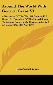 portada around the world with general grant v1: a narrative of the visit of general u. s. grant, ex-president of the united states, to various countries in eu