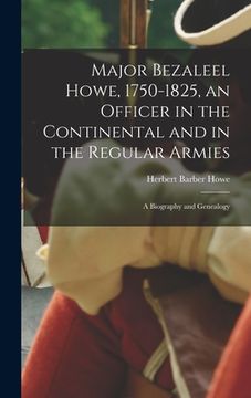 portada Major Bezaleel Howe, 1750-1825, an Officer in the Continental and in the Regular Armies; a Biography and Genealogy (en Inglés)