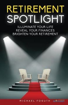 portada Retirement Spotlight: Illuminate Your Life, Reveal Your Finances, Brighten Your Retirement (in English)