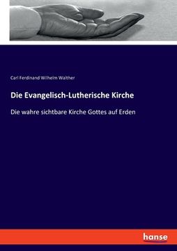 portada Die Evangelisch-Lutherische Kirche: Die wahre sichtbare Kirche Gottes auf Erden (en Alemán)