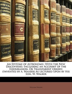 portada an epitome of astronomy,: with the new discoveries: including an account of the eidouranion, or transparent orrery; (invented by a. walker) as l