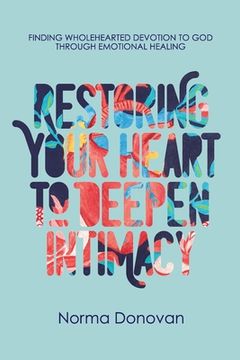 portada Restoring Your Heart to Deepen Intimacy: Finding wholehearted devotion to God through emotional healing