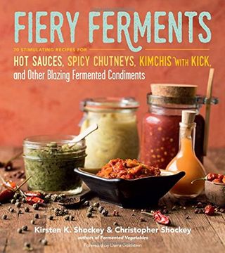 Kimchis with Kick and Other Blazing Fermented Condiments K: Fiery Ferments: 70 Stimulating Recipes for Hot Sauces Shockey Spicy Chutneys 