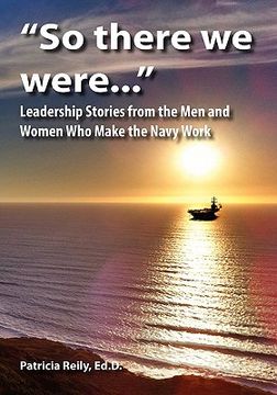portada "so there we were...": leadership stories from the men and women who make the navy work (en Inglés)