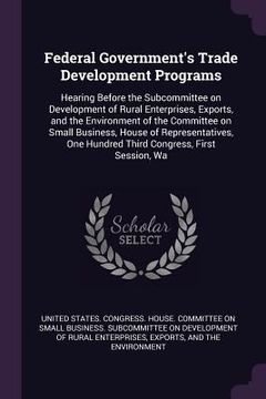 portada Federal Government's Trade Development Programs: Hearing Before the Subcommittee on Development of Rural Enterprises, Exports, and the Environment of