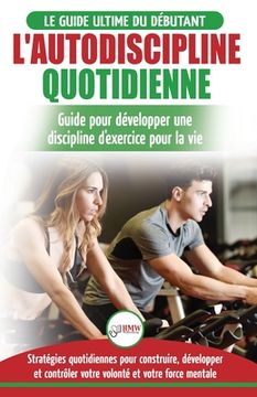 portada L'Autodiscipline Quotidienne: Guide du débutant pour apprendre à développer les habitudes a la discipline d'exercice et atteindre tes objectifs (Liv (en Francés)