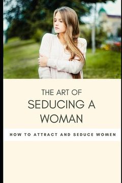 portada The art of seducing a woman: Secrets To Mastering The Art Of Seduction (en Inglés)
