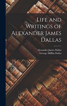 Life and Writings of Alexander James Dallas (en Inglés)