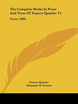 portada the complete works in prose and verse of francis quarles v1: prose (1880) (en Inglés)