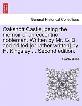 portada oakshott castle, being the memoir of an eccentric nobleman. written by mr. g. d. and edited [or rather written] by h. kingsley ... second edition. (in English)