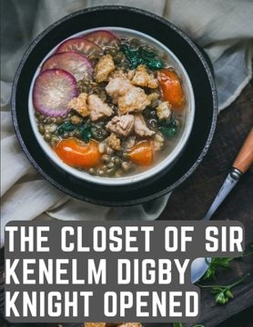 portada The Closet of Sir Kenelm Digby Knight Opened: A Cookbook Written by an English Courtier and Diplomat (in English)