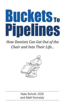 portada Buckets to Pipelines: The 7 Principles of Prosperity That Will Show Dentists How They Can Finally Get Out of the Chair (en Inglés)