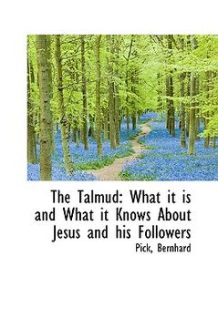 portada the talmud: what it is and what it knows about jesus and his followers