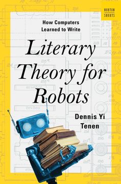 portada Literary Theory for Robots: How Computers Learned to Write (a Norton Short) by Tenen, Dennis yi [Hardcover ] (en Inglés)