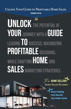 portada Unlock Your Guide to Profitable Home Sales, Sell your home for Top and Fast Dollar (en Inglés)