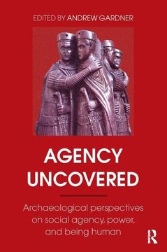 portada Agency Uncovered: Archaeological Perspectives on Social Agency, Power, and Being Human (en Inglés)