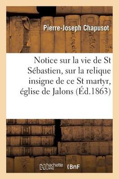 portada Notice Sur La Vie de Saint Sébastien Et Sur La Relique Insigne de CE Saint Martyr, Église de Jalons (in French)