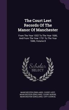 portada The Court Leet Records Of The Manor Of Manchester: From The Year 1552 To The Year 1686, And From The Year 1731 To The Year 1846, Volume 8 (en Inglés)