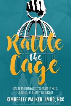 portada Rattle the Cage: How to Shape the Behaviors You Want in Your Pets, Children and Even Your Spouse (en Inglés)
