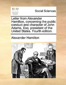portada letter from alexander hamilton, concerning the public conduct and character of john adams, esq. president of the united states. fourth edition. (en Inglés)