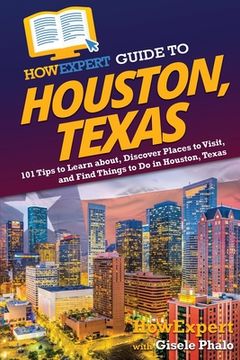 portada HowExpert Guide to Houston, Texas: 101 Tips to Learn about, Discover Places to Visit, and Find Things to Do in Houston, Texas (en Inglés)