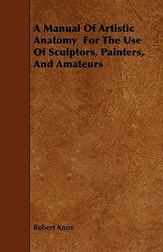 portada A Manual of Artistic Anatomy for the use of Sculptors; Painters; And Amateurs (en Inglés)