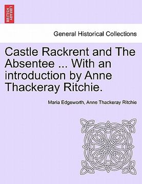 portada castle rackrent and the absentee ... with an introduction by anne thackeray ritchie. (en Inglés)