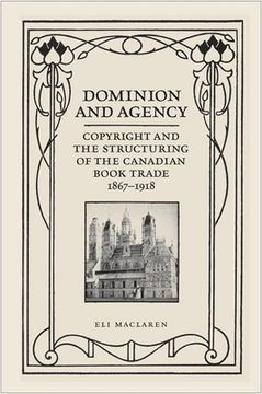 portada Dominion and Agency: Copyright and the Structuring of the Canadian Book Trade, 1867-1918