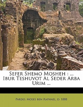 portada Sefer Shemo Mosheh: ... Ibur Teshuvot Al Seder Arba Urim ... (in Hebreo)