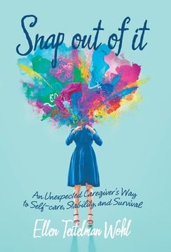 portada Snap out of It: An Unexpected Caregiver's Way to Self-Care, Stability, and Survival (in English)