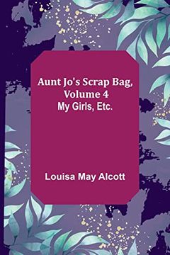 portada Aunt Jo's Scrap Bag, Volume 4; My Girls, Etc. (in English)