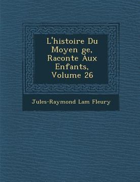 portada L'Histoire Du Moyen GE, Racont E Aux Enfants, Volume 26 (en Francés)