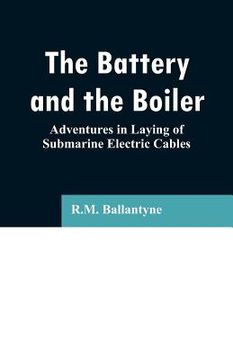 portada The Battery and the Boiler: Adventures in Laying of Submarine Electric Cables (en Inglés)