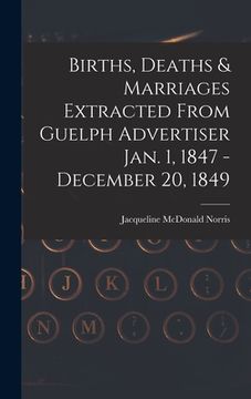 portada Births, Deaths & Marriages Extracted From Guelph Advertiser Jan. 1, 1847 - December 20, 1849 (en Inglés)