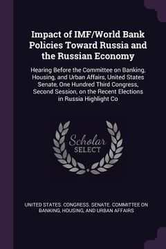 portada Impact of IMF/World Bank Policies Toward Russia and the Russian Economy: Hearing Before the Committee on Banking, Housing, and Urban Affairs, United S
