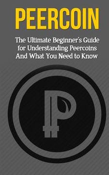 portada Peercoin: The Ultimate Beginner's Guide for Understanding Peercoin And What You Need to Know (en Inglés)