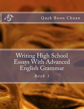portada Writing High School Essays With Advanced English Grammar: Book 1 (en Inglés)