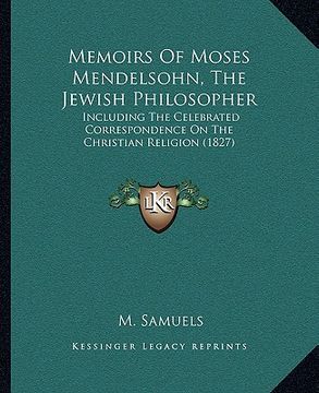 portada memoirs of moses mendelsohn, the jewish philosopher: including the celebrated correspondence on the christian relincluding the celebrated corresponden (en Inglés)