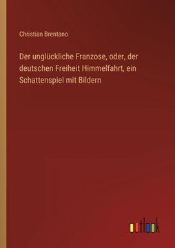 portada Der unglückliche Franzose, oder, der deutschen Freiheit Himmelfahrt, ein Schattenspiel mit Bildern (en Alemán)