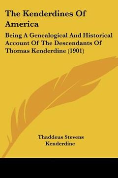 portada the kenderdines of america: being a genealogical and historical account of the descendants of thomas kenderdine (1901) (en Inglés)