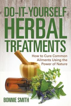 portada Do-It-Yourself Herbal Treatments: How to Cure Common Ailments Using the Power of Nature (en Inglés)