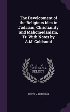 portada The Development of the Religious Idea in Judaism, Christianity and Mahomedanism, Tr. With Notes by A.M. Goldsmid