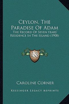 portada ceylon, the paradise of adam: the record of seven years' residence in the island (1908) (en Inglés)